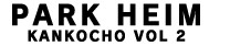 PARK HEIM/KANKOCHO VOL.2