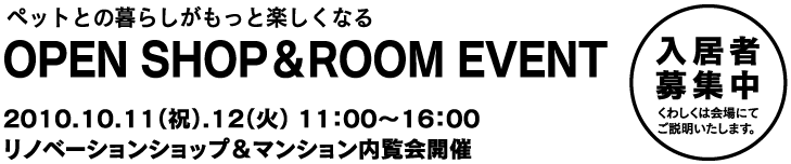 ペットとの暮らしがもっと楽しくなる【OPEN SHOP & ROOM EVENT】2010.10.11(祝).12(火)11:00〜16:00「リノベーションショップ&マンション内覧会開催|||入居者募集中-詳しくは会場にてご説明いたします。|||
