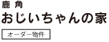 鹿角おじいちゃんの家【オーダー物件】