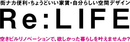 街ナカ便利・ちょうどいい家賃・自分らしい空間デザイン『Re:LIFE』空きビルリノベーションで、欲しかった暮らしを叶えませんか？