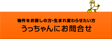 物件をお探しの方・生まれ変わらせたい方 うっちゃんにお問い合わせ