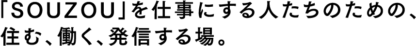 「SOUZOU」を仕事にする人たちのための、住む、働く、発信する場。